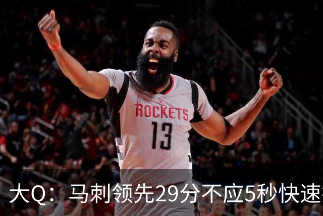 大Q：马刺领先29分不应5秒快速投篮 哈珀砍21分最后却拿不到球