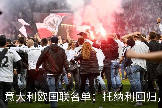意大利欧国联名单：托纳利回归，卡拉菲奥里在列