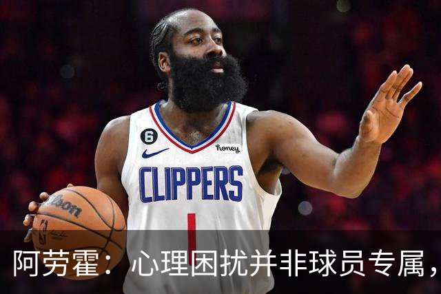 阿劳霍：心理困扰并非球员专属，整个社会很多人都承受同样的煎熬