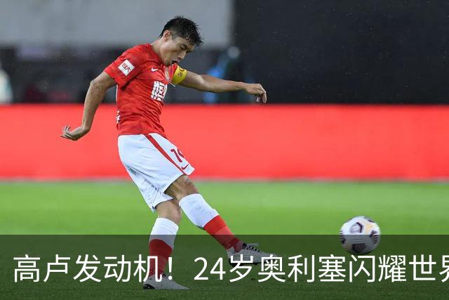 高卢发动机！24岁奥利塞闪耀世界杯首秀 拜仁5300万签下现1.5亿欧